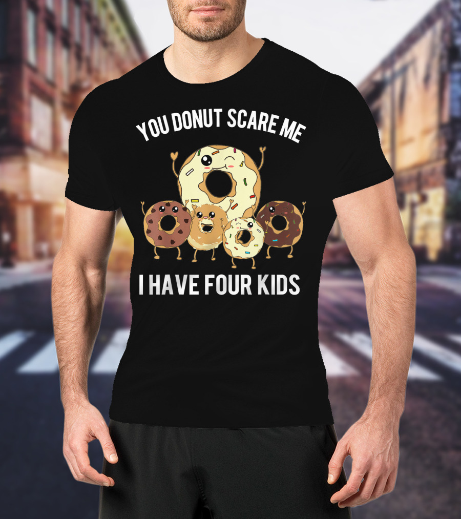 You Donut Scare Me I Have Four Kids Mens Funny Dad Of Four Donut T-Shirt