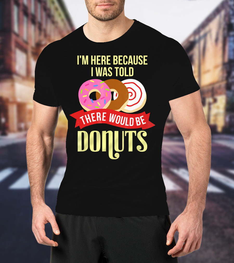 I'm Here Because I Was Told There Would Be Donuts T-Shirt