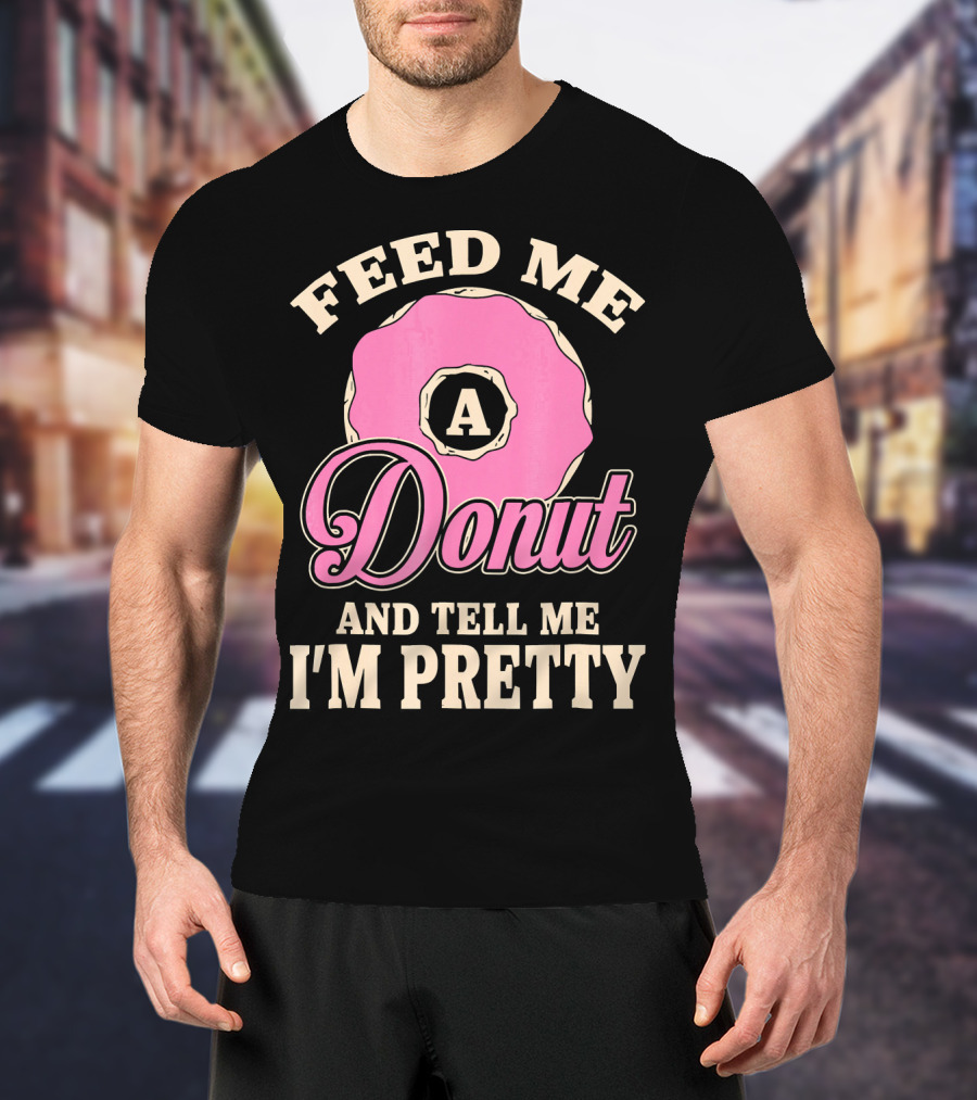 Feed Me A Donut And Tell Me I'm Pretty Pink Donut T-Shirt