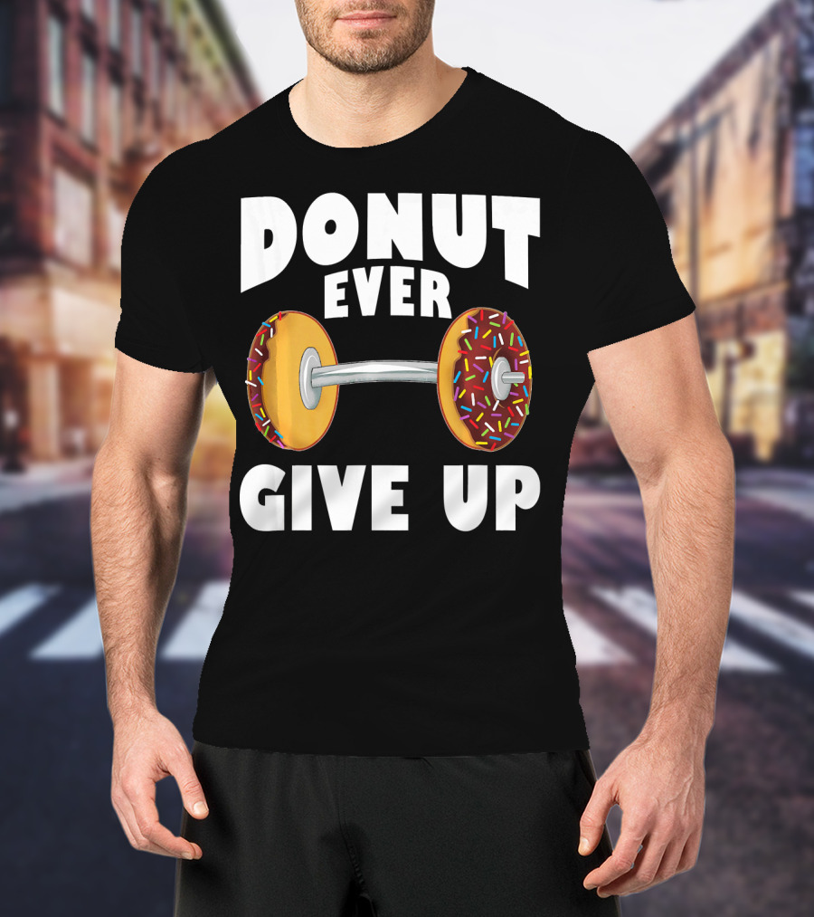 Donut Ever Give Up Funny Gym Workout Donut Barbell T-Shirt