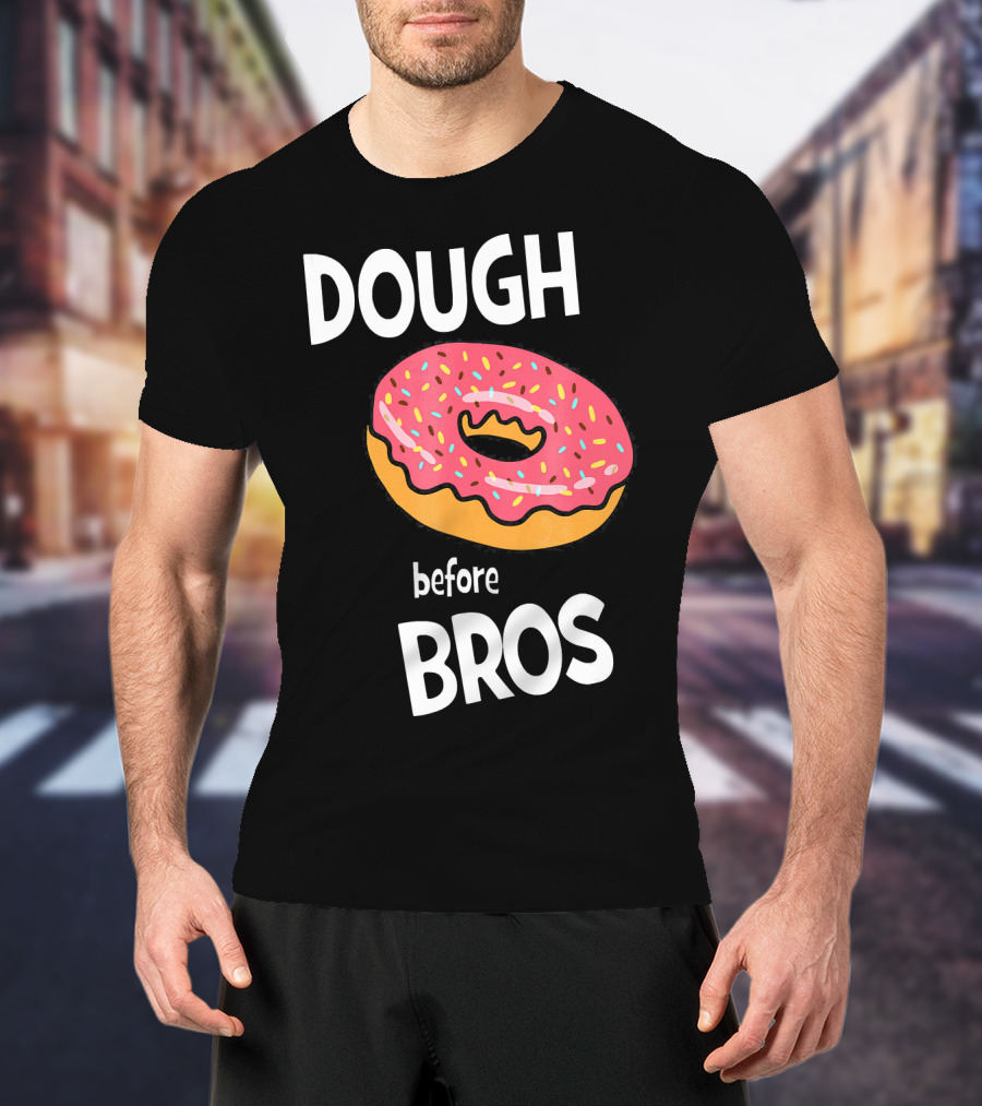 Dough Before Bros Funny Donut Fans Perfect T-Shirt