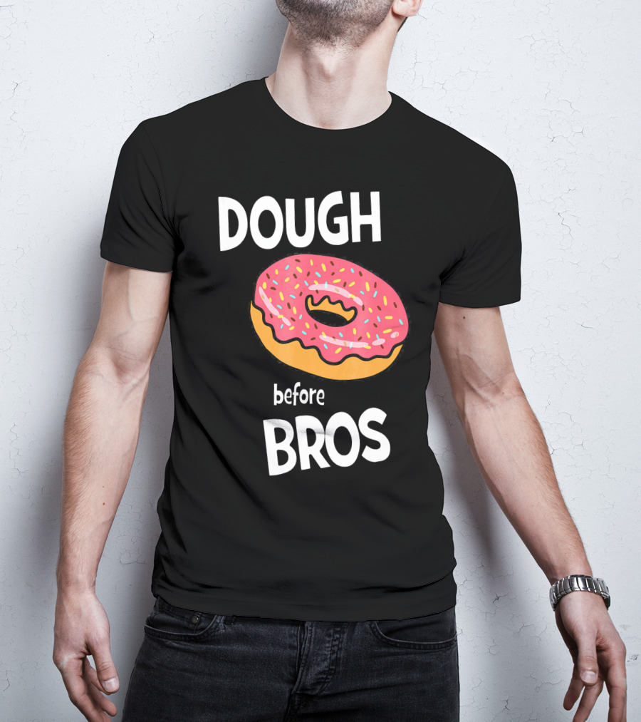 Dough Before Bros Funny Donut Fans Perfect T-Shirt