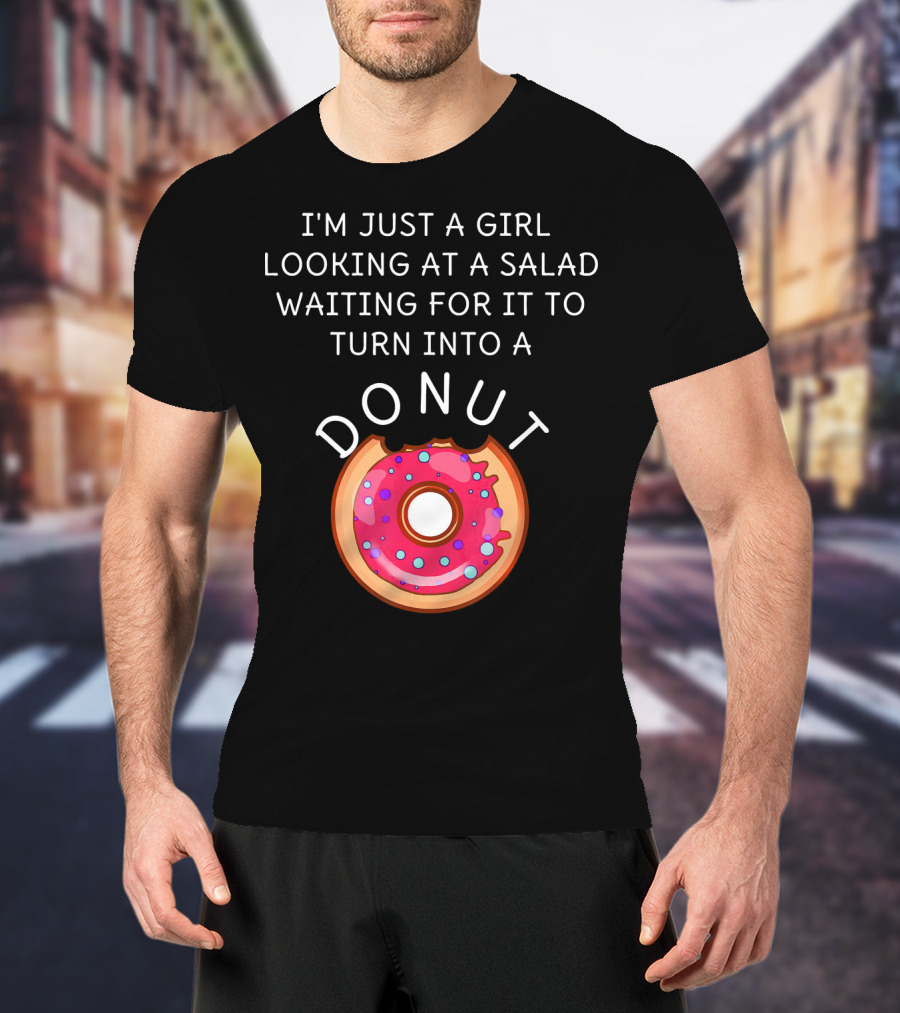 I'm Just A Girl Looking At A Salad Waiting For It To Turn Into A Donut T-Shirt