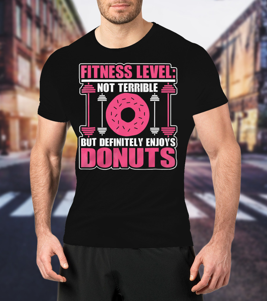 Fitness Level: Not Terrible But Definitely Enjoys Donuts T-Shirt