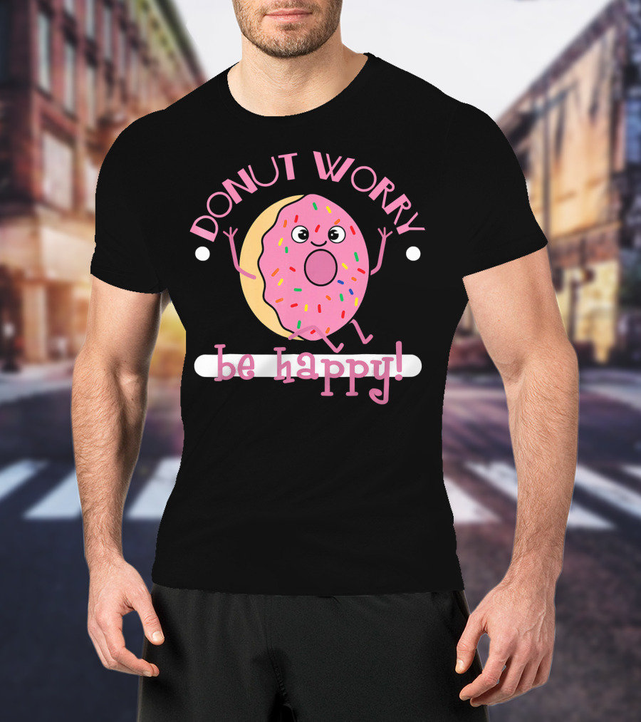 Donut Worry Be Happy Funny Cooking Novel Silly Sprinkles Doughnut T-Shirt