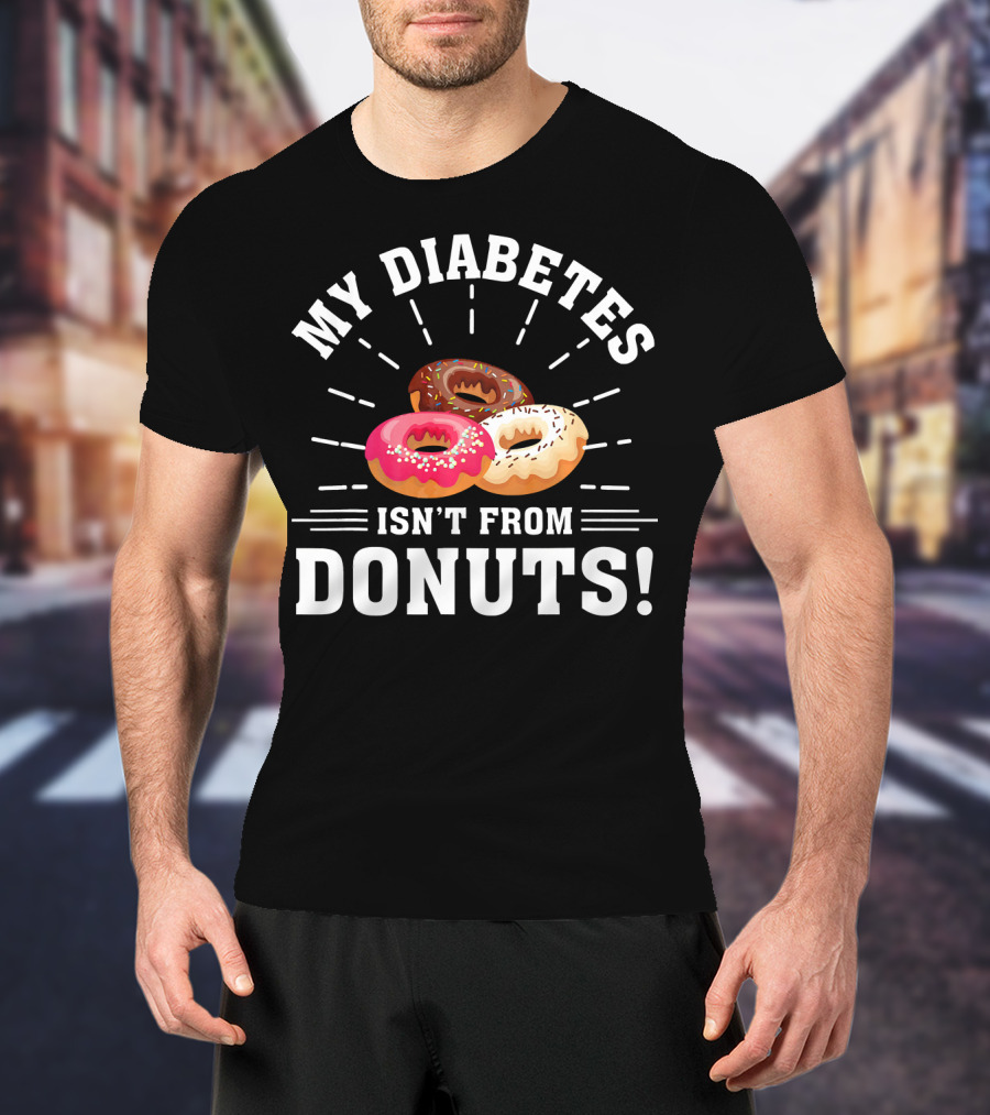 My Diabetes Isn't From Donuts Type 1 Diab T-Shirt