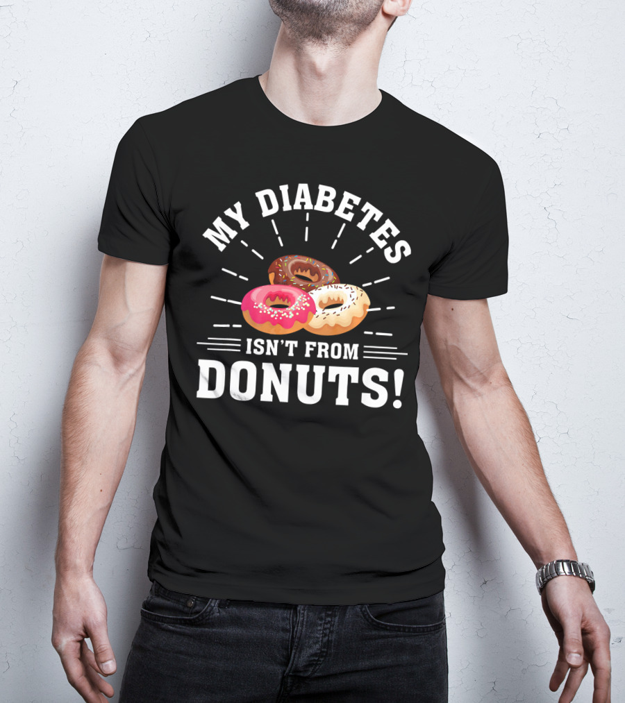 My Diabetes Isn't From Donuts Type 1 Diab T-Shirt