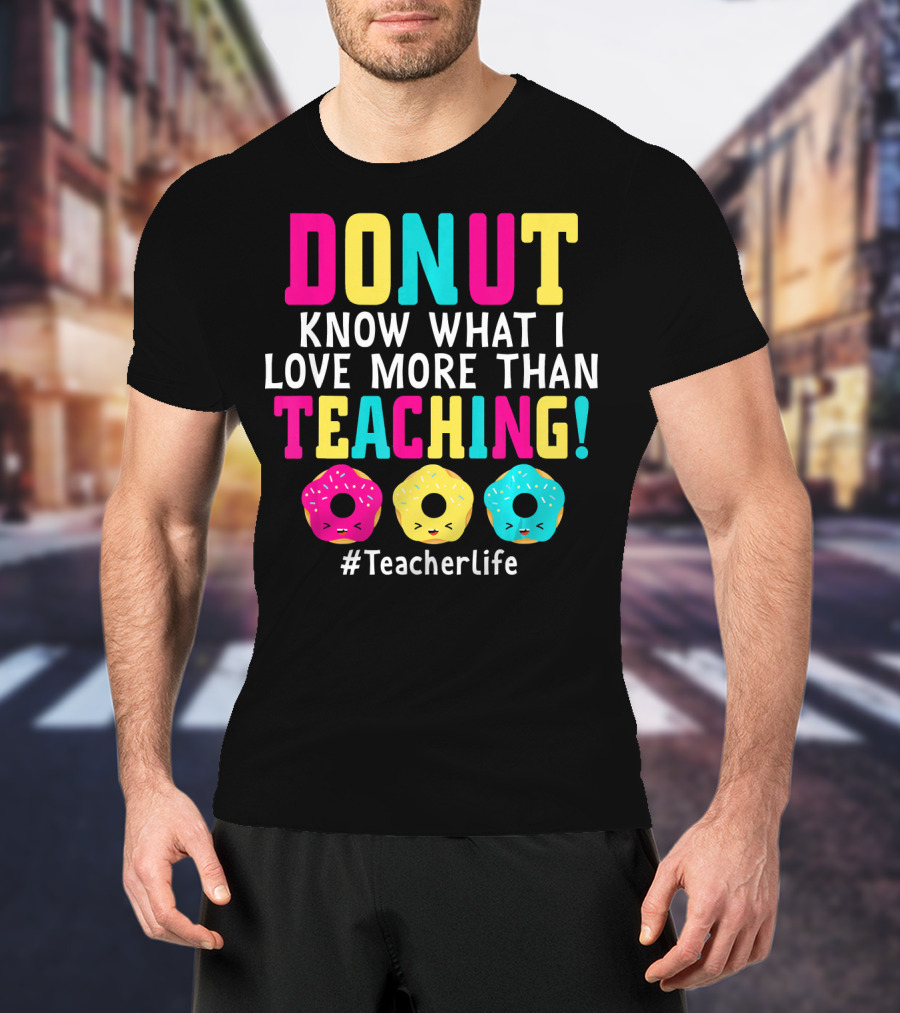 DONUT Know What I Love More Than Teaching #TeacherLife T-Shirt