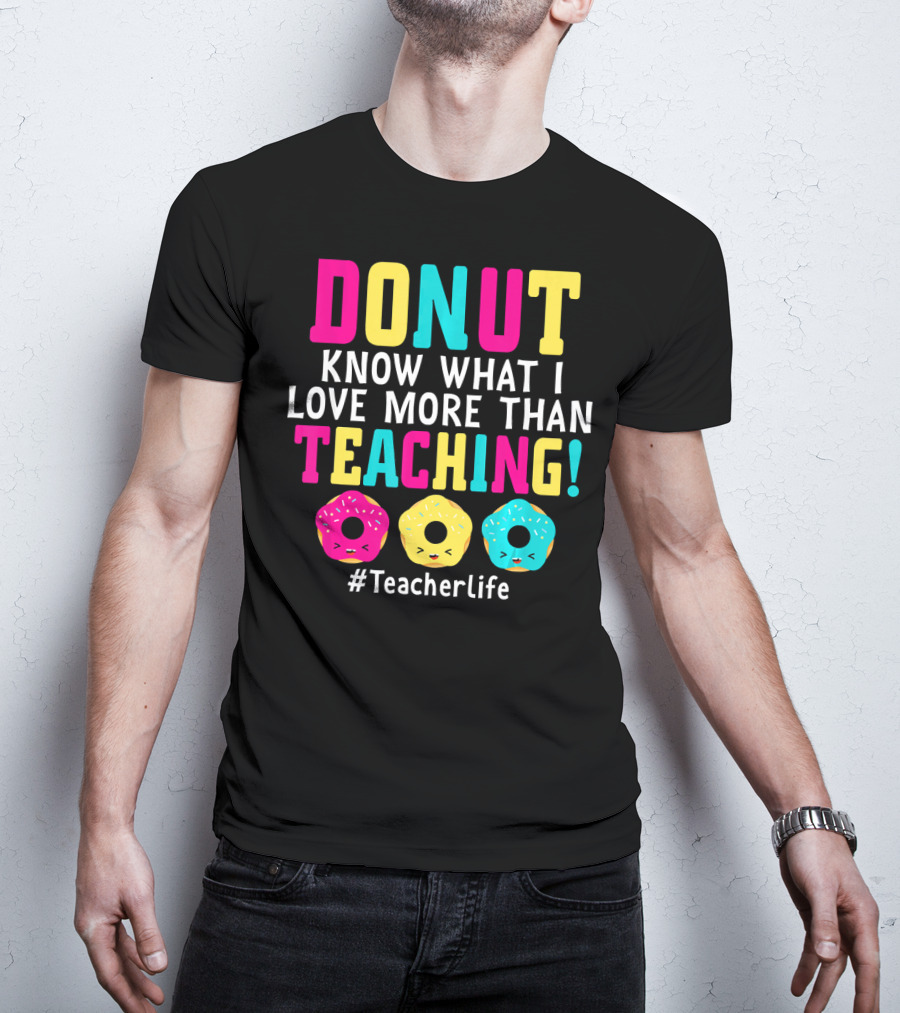 DONUT Know What I Love More Than Teaching #TeacherLife T-Shirt