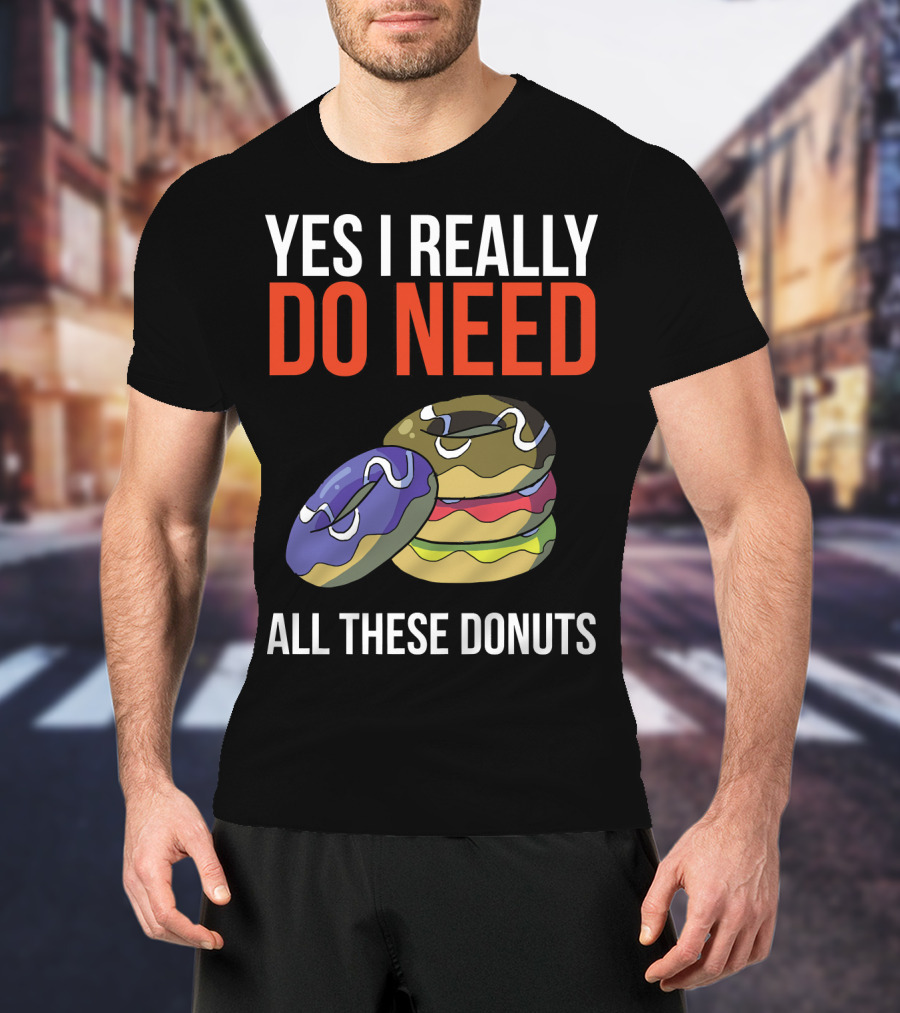 Yes I Really Do Need All These Donuts Colorful Stacked Treats T-Shirt