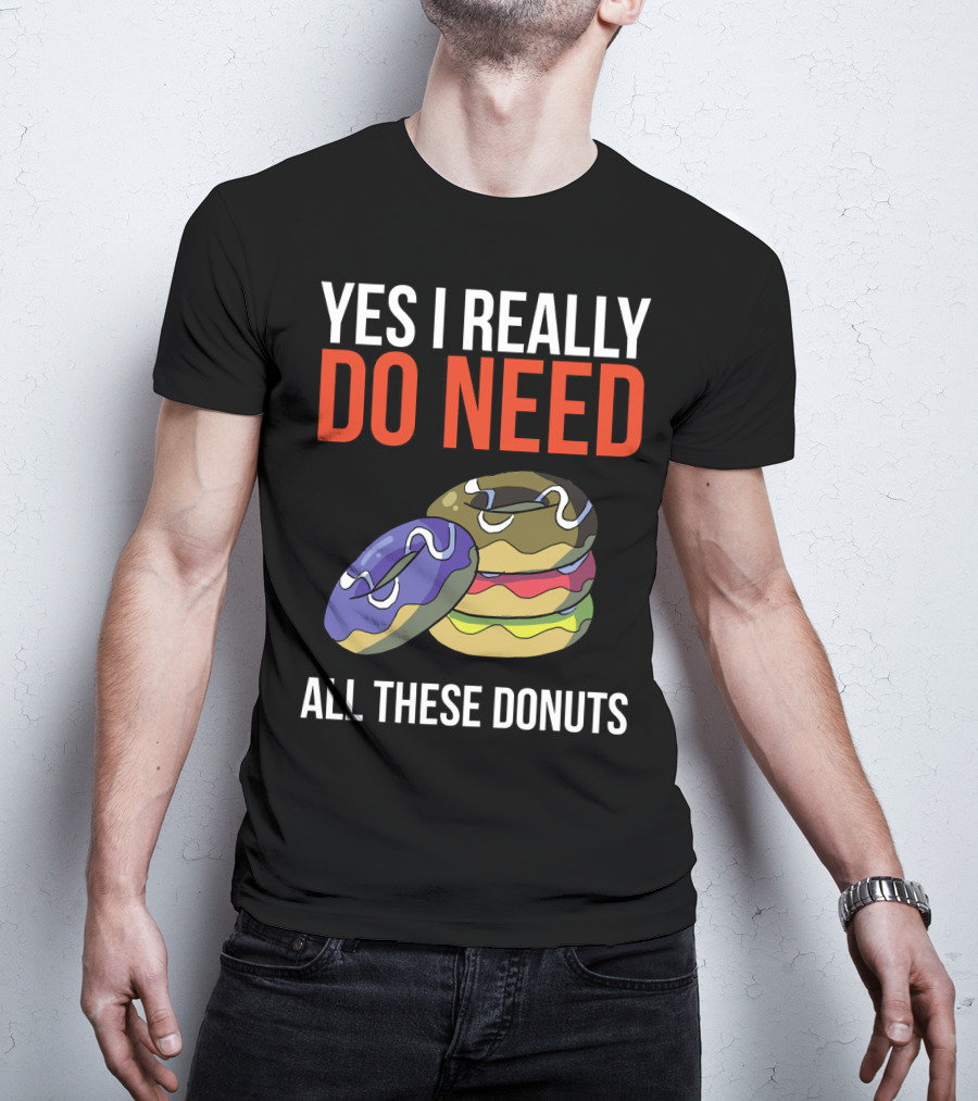 Yes I Really Do Need All These Donuts Colorful Stacked Treats T-Shirt