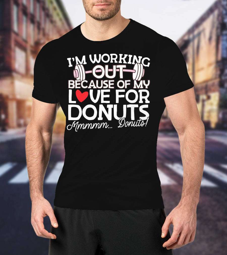 I'm Working Out Because Of My Love For Donuts Mmmmm.Donuts T-Shirt