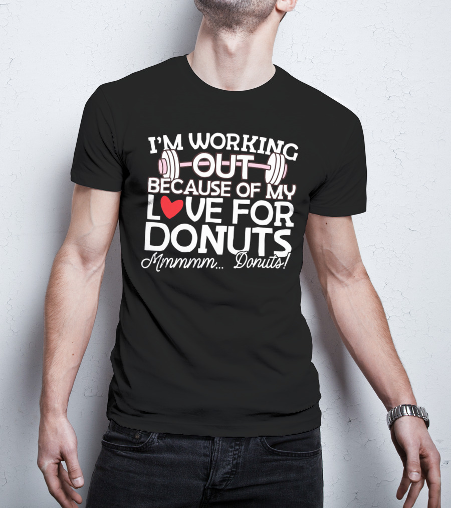 I'm Working Out Because Of My Love For Donuts Mmmmm.Donuts T-Shirt