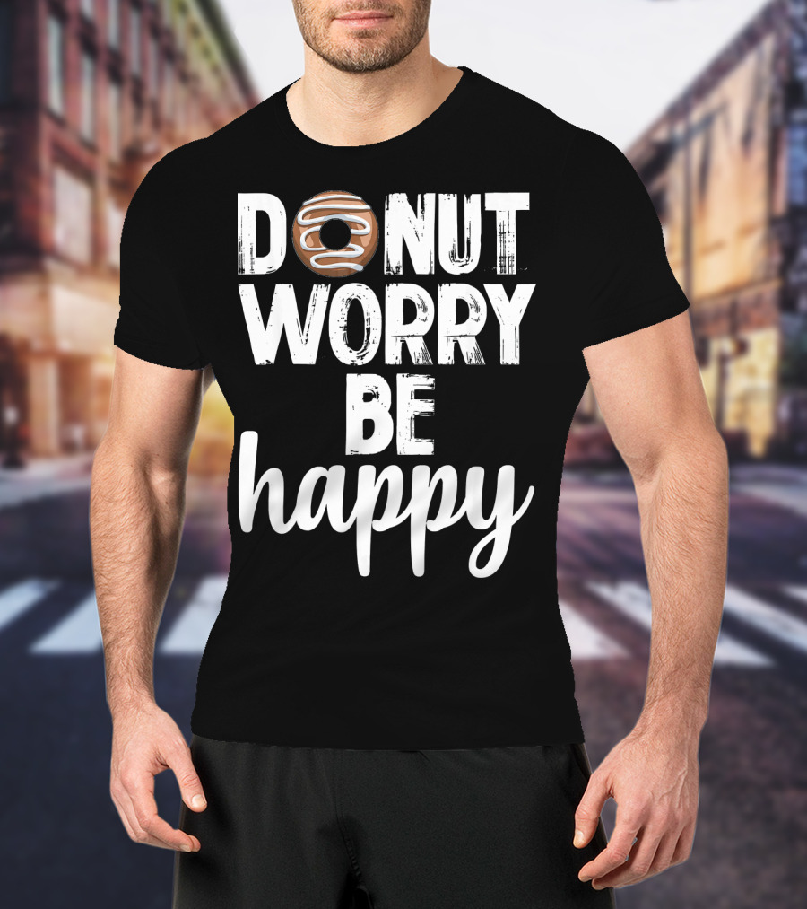 Donut Worry Be Happy Funny Foodie Doughnut T-Shirt