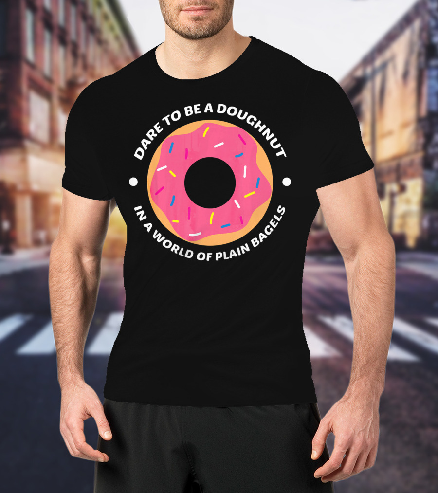 Dare To Be A Doughnut In A World Of Plain Bagels T-Shirt