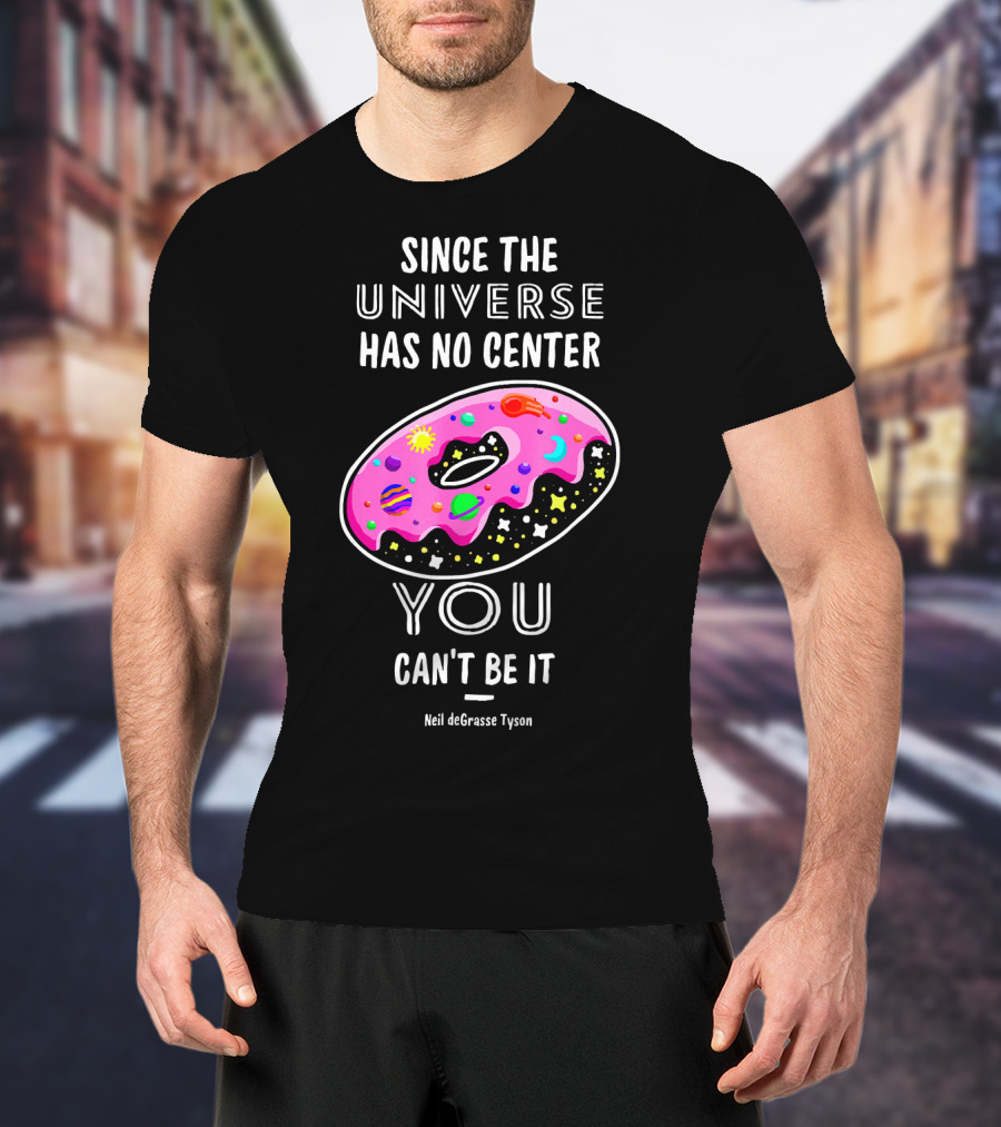 Since The Universe Has No Center You Can't Be It Neil DeGrasse Tyson T-Shirt