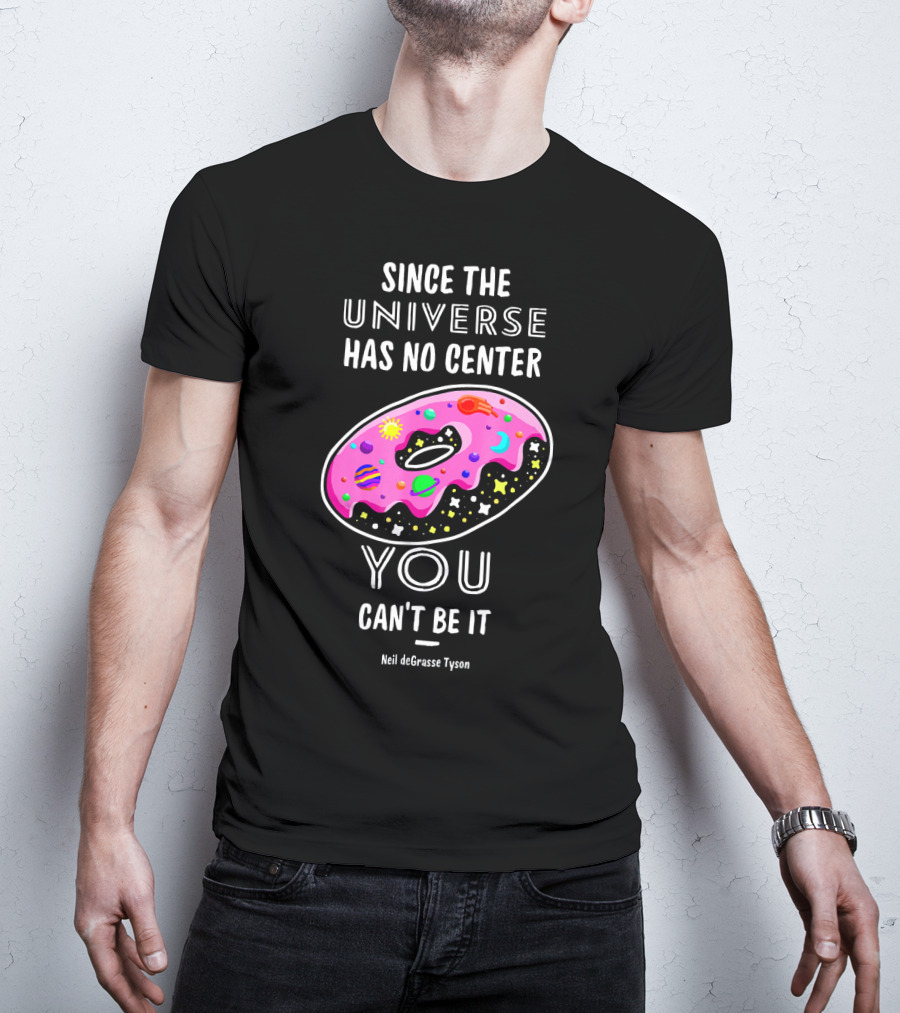 Since The Universe Has No Center You Can't Be It Neil DeGrasse Tyson T-Shirt