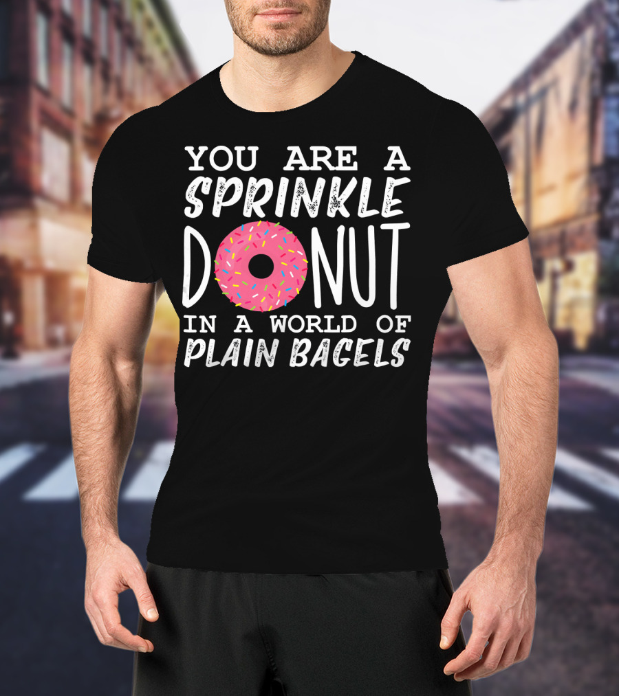 You Are A Sprinkle Donut In A World Of Plain Bagels T-Shirt