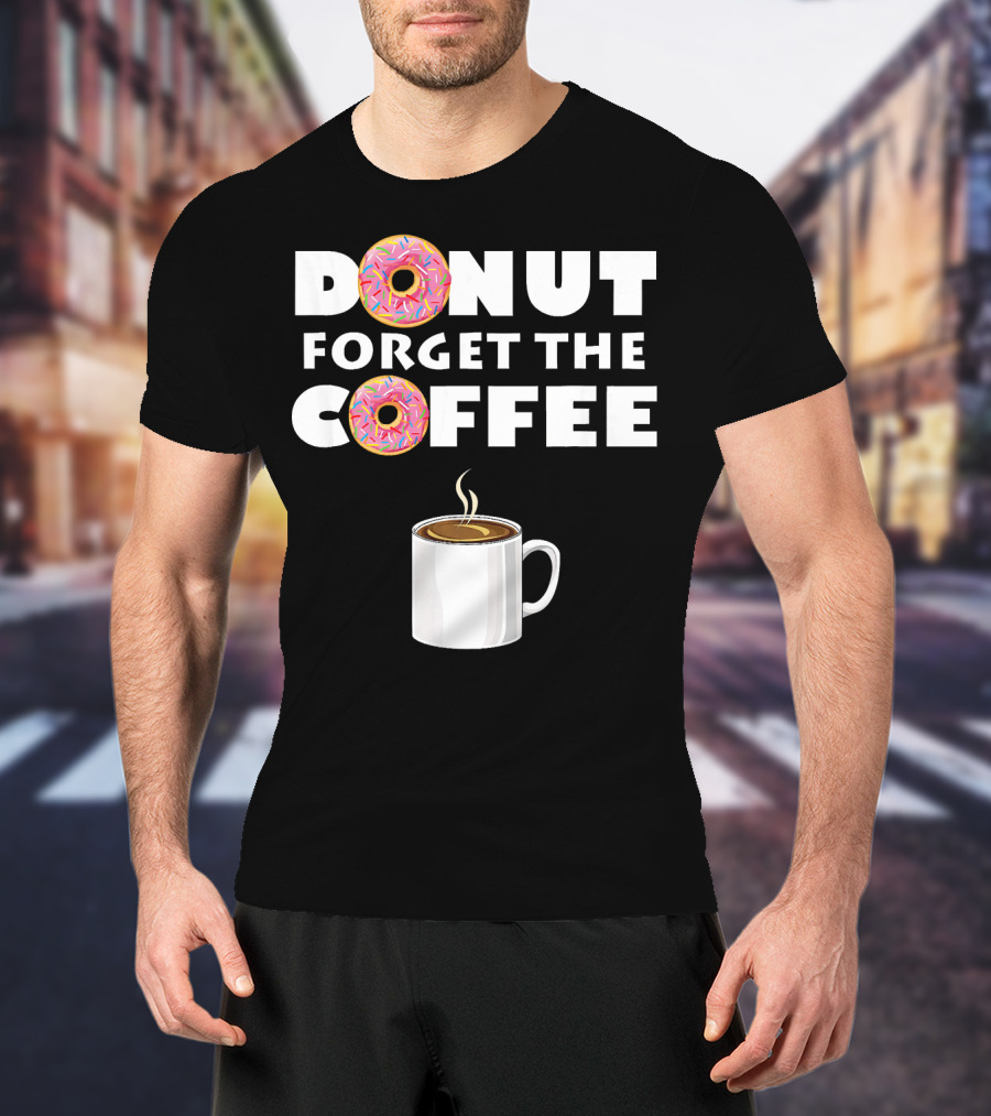 Funny Donut Forget The Coffee With Sprinkled Doughnuts And Coffee Mug T-Shirt