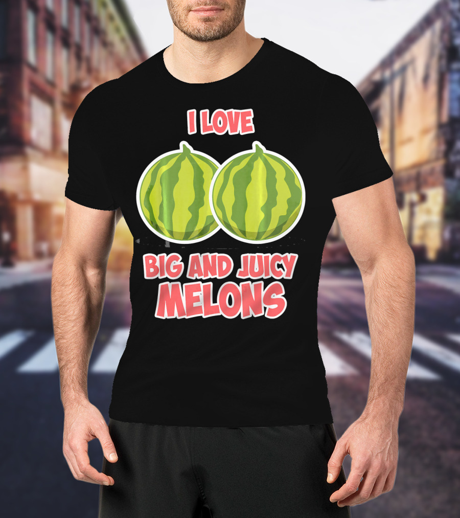 I Love Big And Juicy Melons T-Shirt