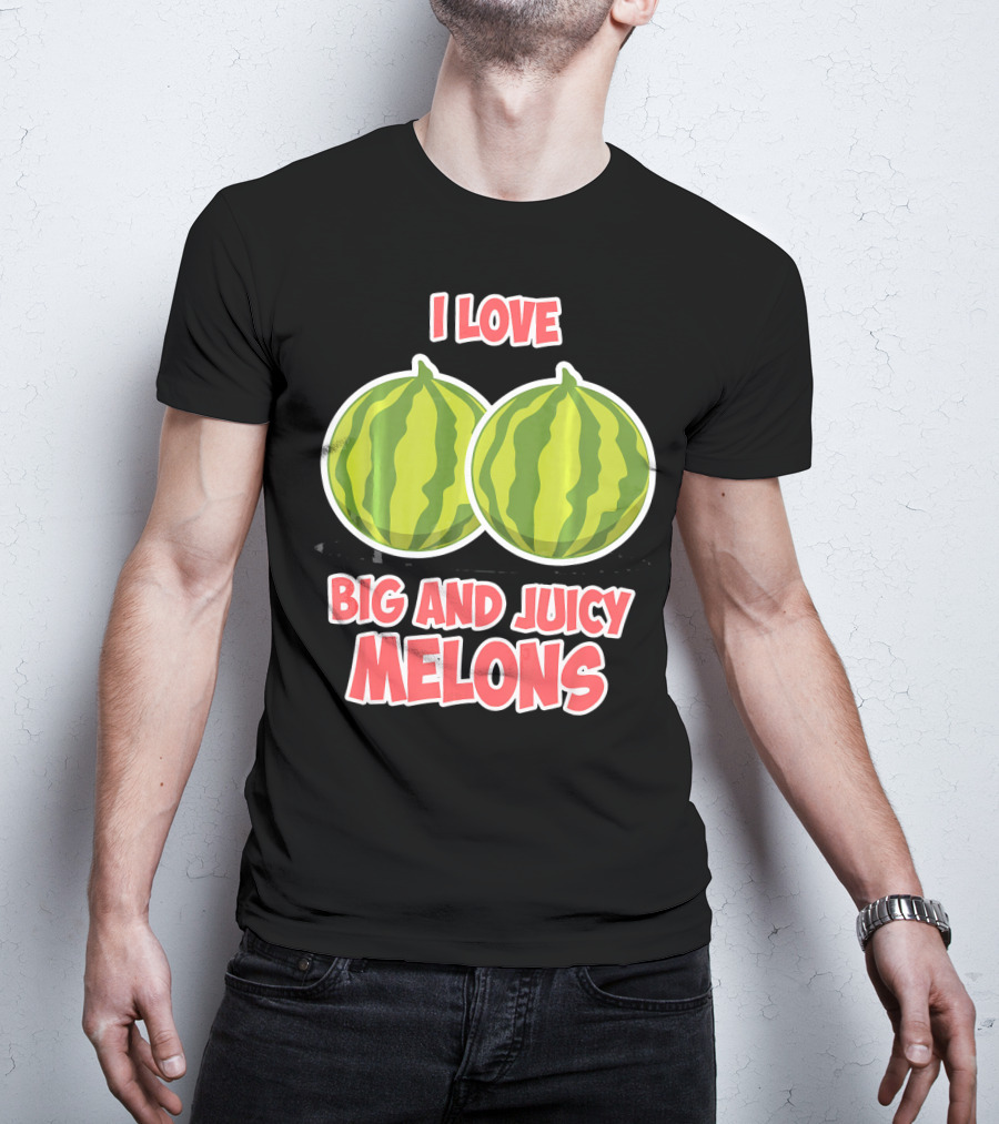 I Love Big And Juicy Melons T-Shirt