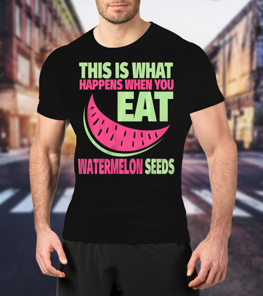 This Is What Happens When You Eat Watermelon Seeds T-Shirt