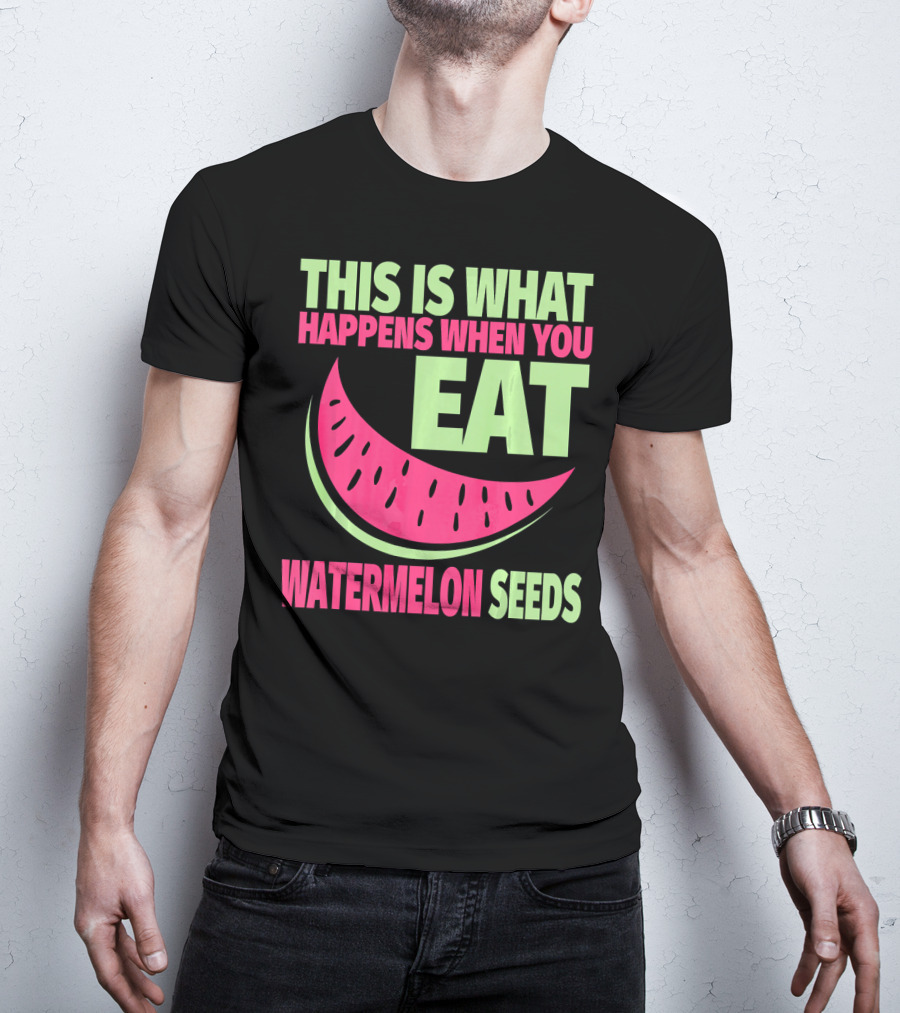 This Is What Happens When You Eat Watermelon Seeds T-Shirt