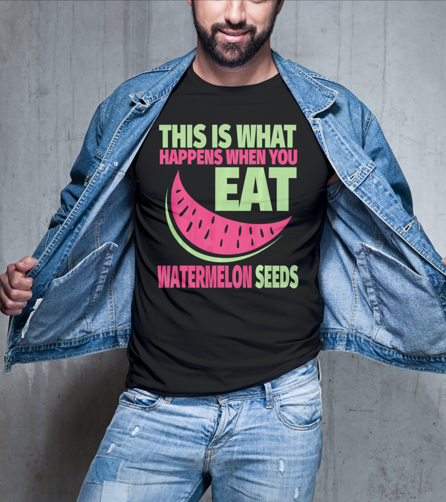 This Is What Happens When You Eat Watermelon Seeds T-Shirt