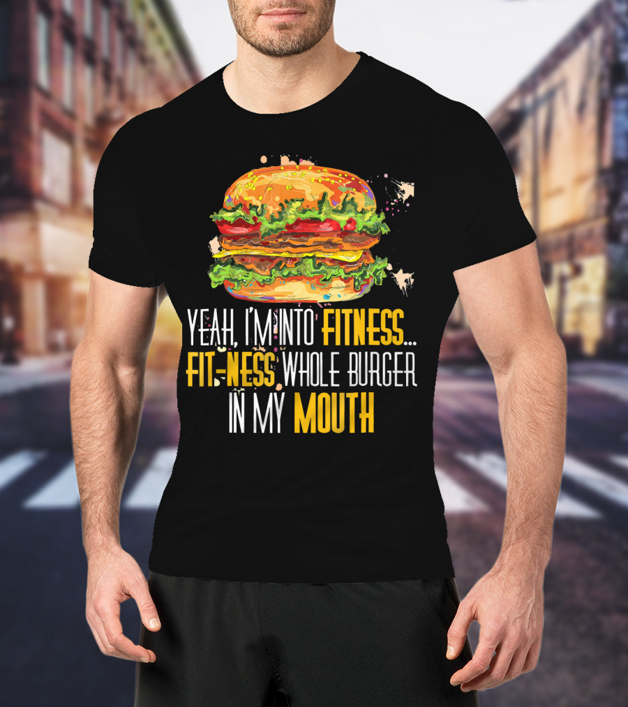 Yeah I'm Into Fitness Fit-Ness Whole Burger In My Mouth T-Shirt