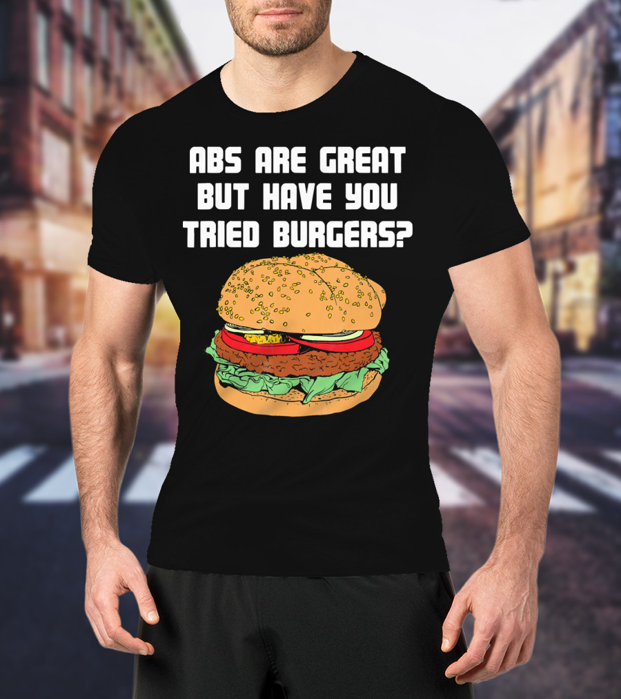 Abs Are Great But Have You Tried Burgers Funny Fitness T-Shirt