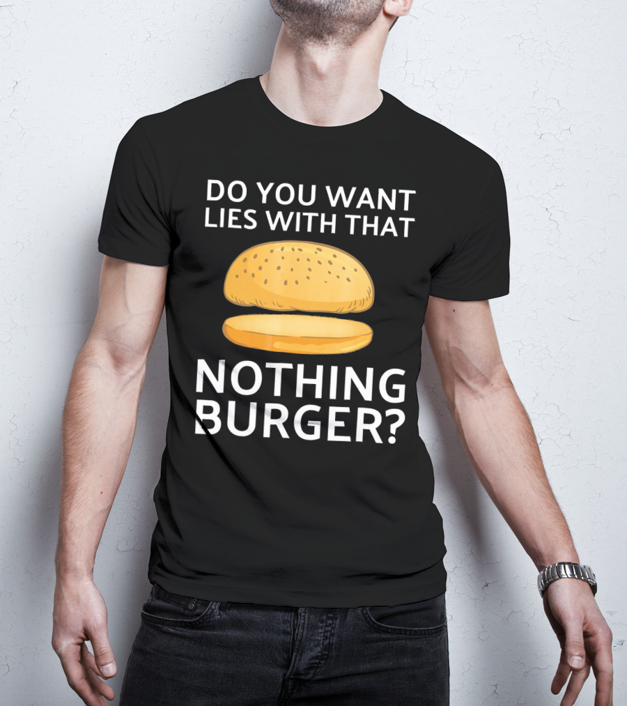 Do You Want Lies With That Nothing Burger? T-Shirt
