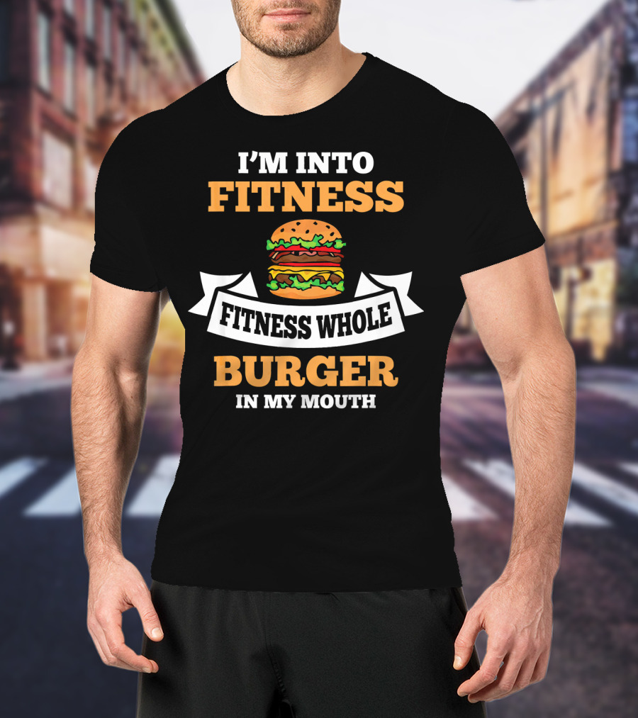 I'm Into Fitness Fitness Whole Burger In My Mouth T-Shirt