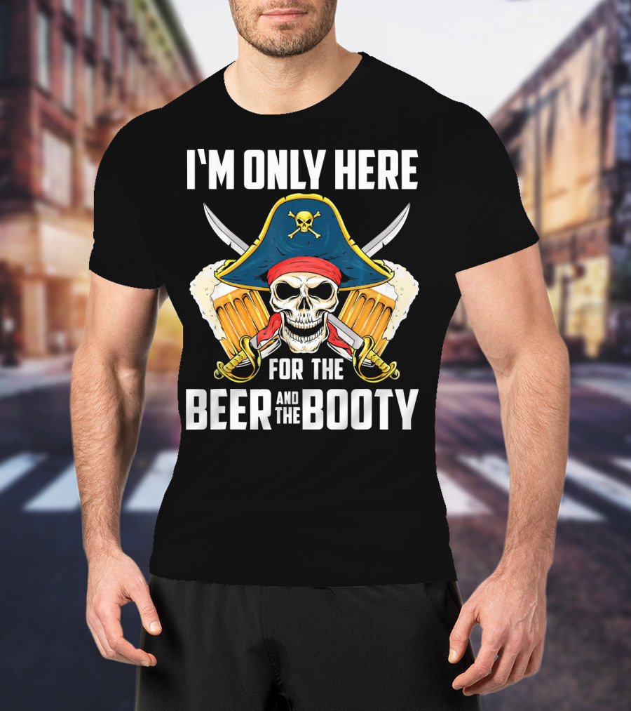 I'm Only Here For The Beer And The Booty Pirate Skull With Swords And Mug T-Shirt