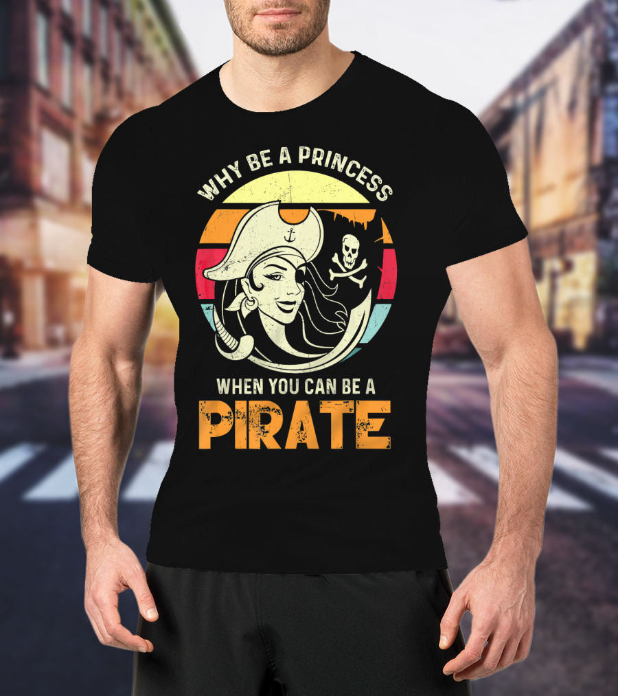 Why Be A Princess When You Can Be A Pirate Funny Pirate Freebooter Buccaneer Caribb T-Shirt