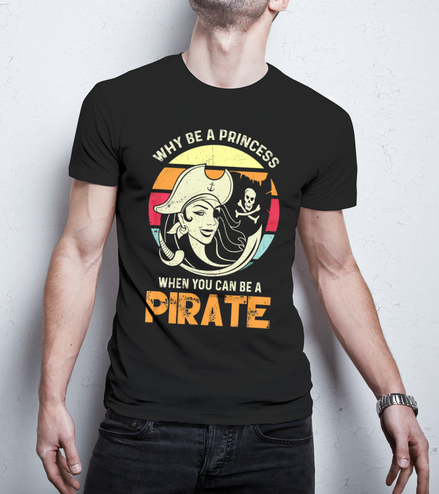 Why Be A Princess When You Can Be A Pirate Funny Pirate Freebooter Buccaneer Caribb T-Shirt
