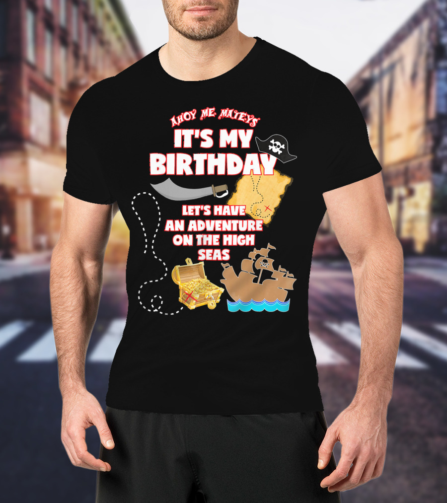 Ahoy Me Mateys It's My Birthday Let's Have An Adventure On The High Seas T-Shirt