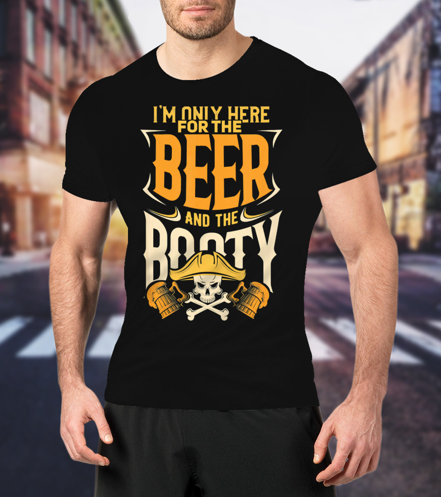 I'm Only Here For The Beer And The Booty Pirate Skull And Cross T-Shirt