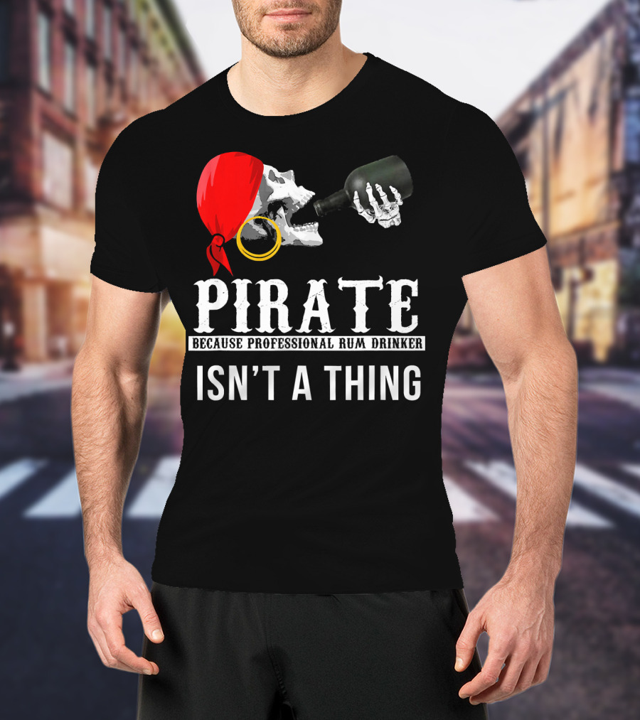 Pirate Because Professional Rum Drinker Isn’t A Thing T-Shirt