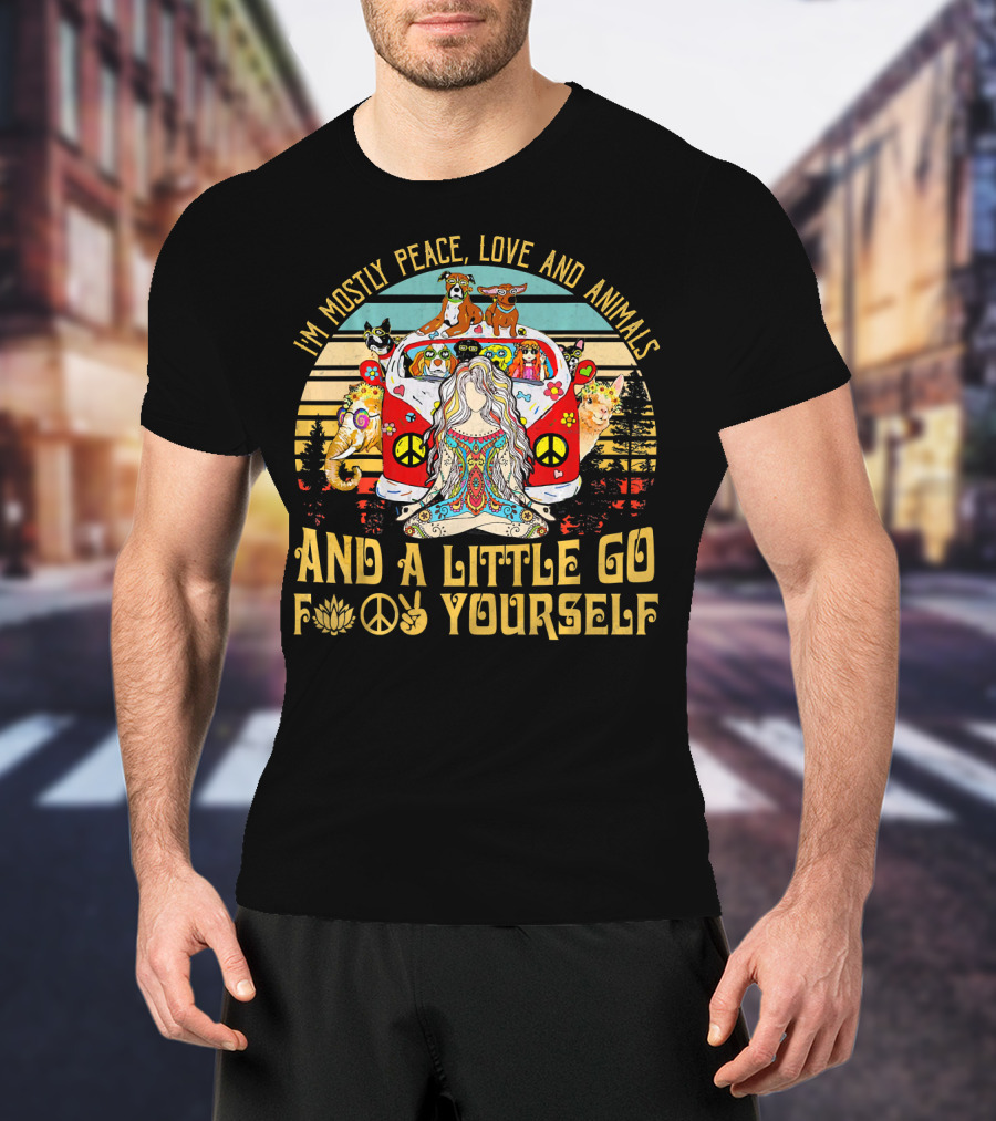 I'm Mostly Peace Love And Animals And A Little Go F Yourself T-Shirt