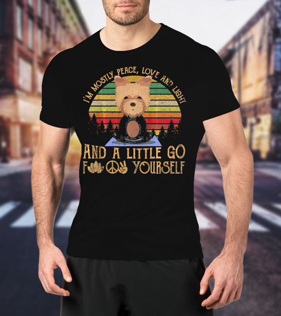 I'm Mostly Peace Love And Light Yorkie Dog And A Little Go F Yourself T-Shirt
