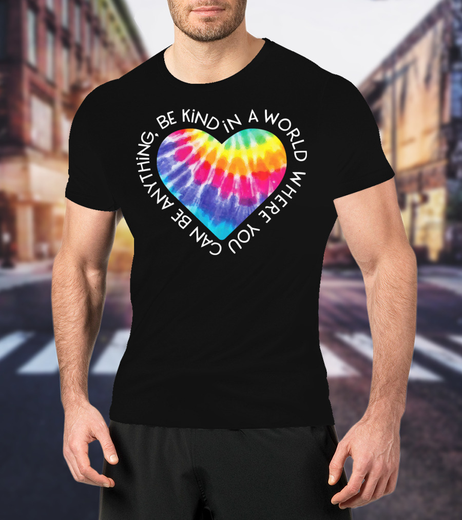 Be Kind Groovy Tie Dye Hippie Heart In A World Where You Can Be Anything T-Shirt