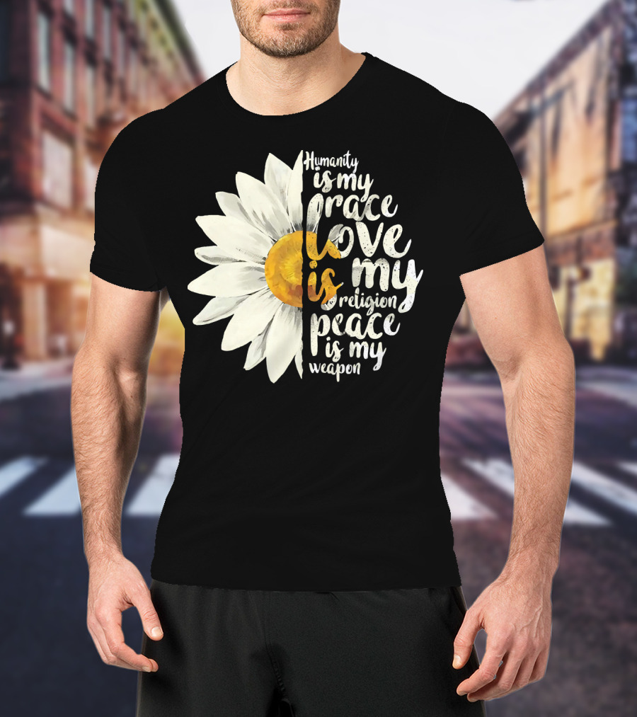 Humanity Is My Race Love Is My Religion Peace Is My Weapon Daisy Flower T-Shirt