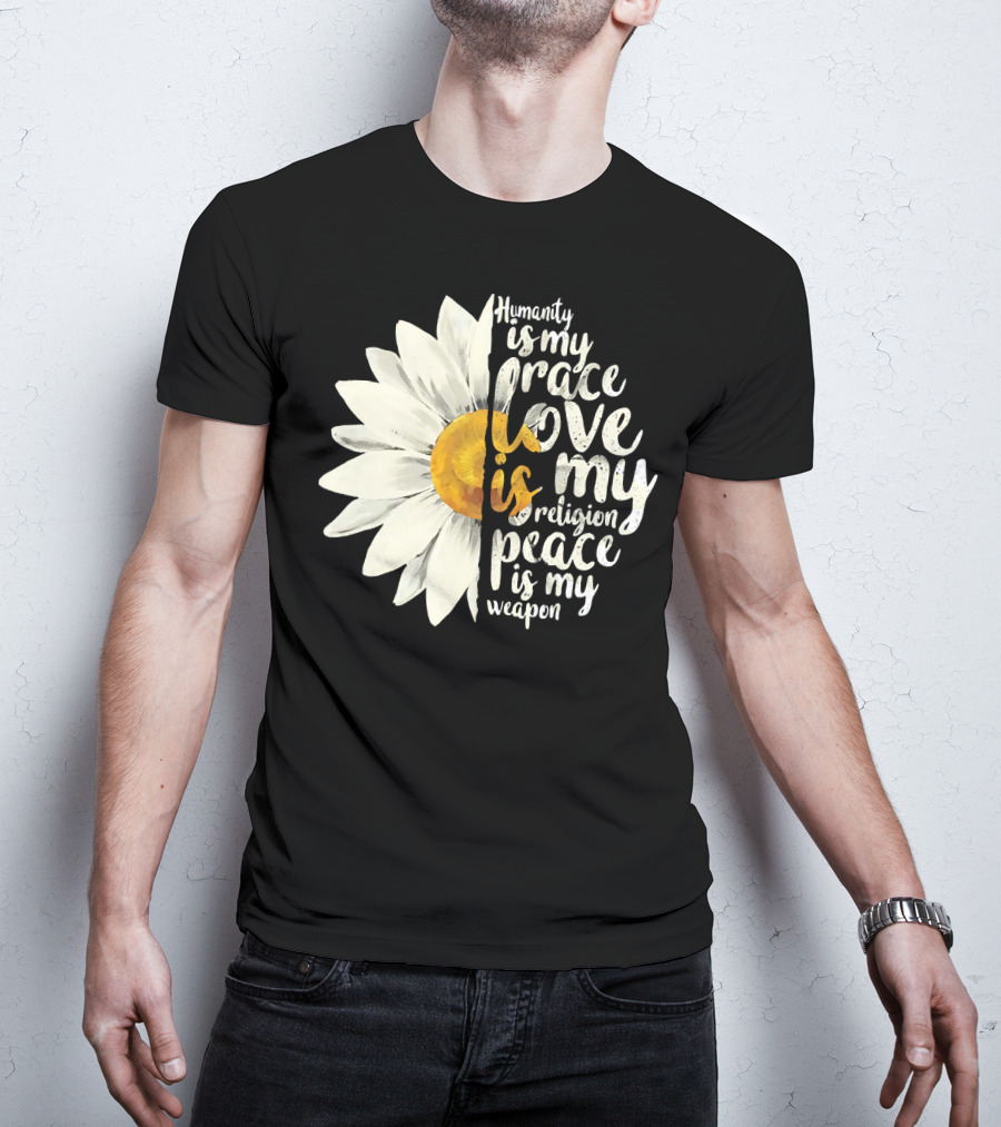 Humanity Is My Race Love Is My Religion Peace Is My Weapon Daisy Flower T-Shirt