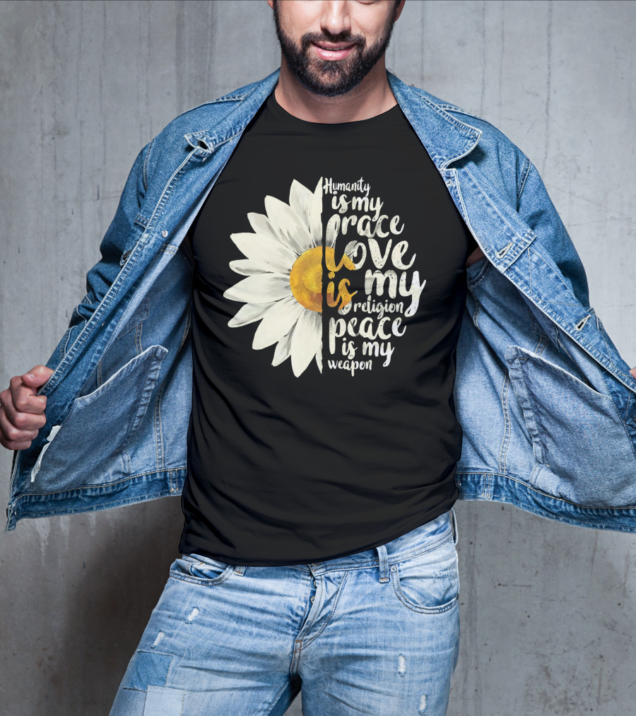 Humanity Is My Race Love Is My Religion Peace Is My Weapon Daisy Flower T-Shirt