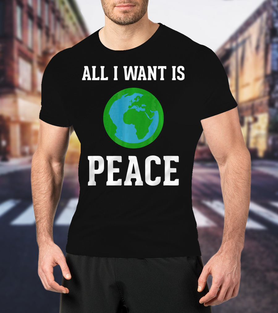 All I Want Is World Peace Earth Harmony Anti T-Shirt