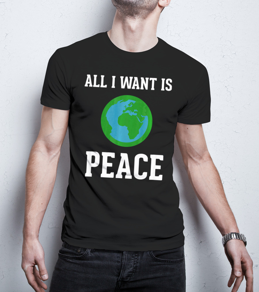 All I Want Is World Peace Earth Harmony Anti T-Shirt