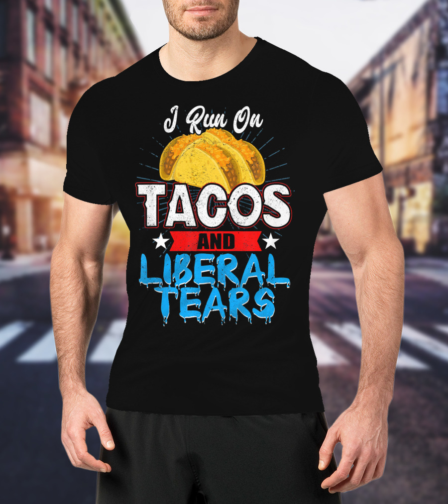 I Run On Tacos And Liberal Tears T-Shirt