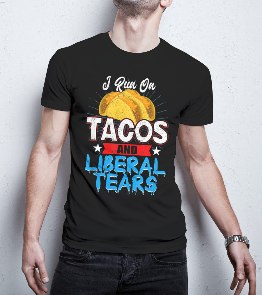 I Run On Tacos And Liberal Tears T-Shirt