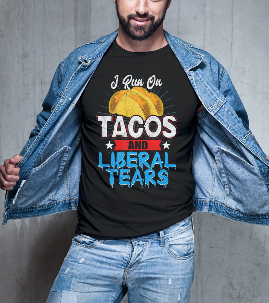I Run On Tacos And Liberal Tears T-Shirt