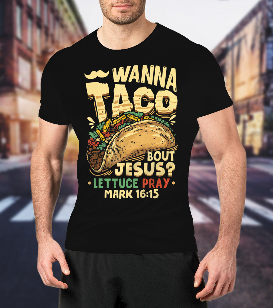 Wanna Taco Bout Jesus Lettuce Pray Mark 16:15 T-Shirt